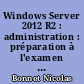 Windows Server 2012 R2 : administration : préparation à l'examen MCSA : examen n ̊70-411 : 49 ateliers, 171 questions-réponses