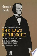 An investigation of the laws of thought, : on which are founded the mathematical theories of logic and probabilities
