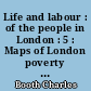 Life and labour : of the people in London : 5 : Maps of London poverty : districts and streets