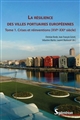 La résilience des villes portuaires européennes : Tome 1 : Crises et réinventions (XVIe-XXIe siècle)