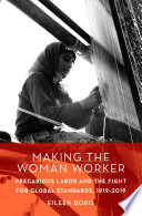 Making the Woman Worker : Precarious Labor and the Fight for Global Standards, 1919-2019