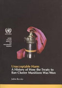 Unacceptable harm : a history of how the Treaty to ban cluster munitions was won