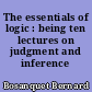 The essentials of logic : being ten lectures on judgment and inference