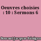Oeuvres choisies : 10 : Sermons 6