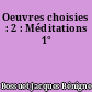Oeuvres choisies : 2 : Méditations 1°