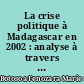 La crise politique à Madagascar en 2002 : analyse à travers la presse française et africaine