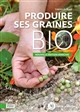 Produire ses graines bio : légumes, fleurs, aromatiques et engrais verts