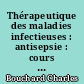 Thérapeutique des maladies infectieuses : antisepsie : cours de pathologie générale, professé à la Faculté de médecine de Paris pendant l'année 1887-1888
