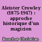 Aleister Crowley (1875-1947) : approche historique d'un magicien contemporain
