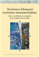 Territoires fabriqués / territoires instrumentalisés : entre considération et négation de la complexité territoriale