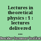 Lectures in theoretical physics : 1 : lectures delivered at the Summer Institute for Theoretical Physics, University of Colorado, Boulder, 1958