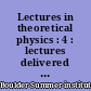 Lectures in theoretical physics : 4 : lectures delivered at the Summer Institute for theoretical phycics, university of Colorado, Boulder, 1961