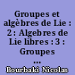 Groupes et algèbres de Lie : 2 : Algebres de Lie libres : 3 : Groupes de Lie