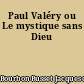 Paul Valéry ou Le mystique sans Dieu