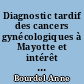 Diagnostic tardif des cancers gynécologiques à Mayotte et intérêt de la mise en place d'un dépistage : étude des cancers gynécologiques diagnostiqués entre 2004 et 2006