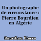 Un photographe de circonstance : Pierre Bourdieu en Algérie