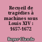 Recueil de tragédies à machines sous Louis XIV : 1657-1672