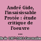 André Gide, l'insaisissable Protée : étude critique de l'oeuvre d'André Gide