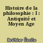 Histoire de la philosophie : I : Antiquité et Moyen Age