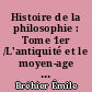 Histoire de la philosophie : Tome 1er /L'antiquité et le moyen-age : 1 : Introduction, période hellénique