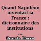 Quand Napoléon inventait la France : dictionnaire des institutions politiques, administratives et de cour du Consulat et de l'Empire