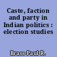 Caste, faction and party in Indian politics : election studies