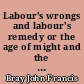 Labour's wrongs and labour's remedy or the age of might and the age of right