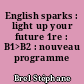 English sparks : light up your future 1re : B1>B2 : nouveau programme