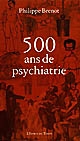 500 [Cinq cents] ans de psychiatrie : 1500 - 2000