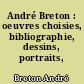 André Breton : oeuvres choisies, bibliographie, dessins, portraits, fac-similés