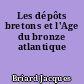 Les dépôts bretons et l'Age du bronze atlantique
