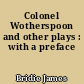 Colonel Wotherspoon and other plays : with a preface