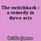 The switchback : a comedy in three acts