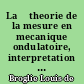 La 	theorie de la mesure en mecanique ondulatoire, interpretation usuelle et interpretation causale