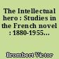 The Intellectual hero : Studies in the French novel : 1880-1955...