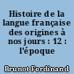 Histoire de la langue française des origines à nos jours : 12 : l'époque romantique