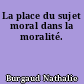 La place du sujet moral dans la moralité.