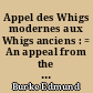 Appel des Whigs modernes aux Whigs anciens : = An appeal from the new to the old Whigs