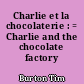 Charlie et la chocolaterie : = Charlie and the chocolate factory