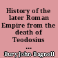 History of the later Roman Empire from the death of Teodosius I to the death of Justinian, A. D. 395 to A. D. 565