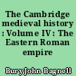 The Cambridge medieval history : Volume IV : The Eastern Roman empire (717-1453)