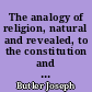 The analogy of religion, natural and revealed, to the constitution and course of nature : to which are added two brief dissertations on personal identity, and the nature of virtue