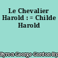 Le Chevalier Harold : = Childe Harold