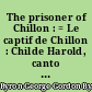 The prisoner of Chillon : = Le captif de Chillon : Childe Harold, canto III : = Le chevalier Harold, chant III