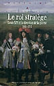 Le roi stratège : Louis XIV et la direction de la guerre, 1661-1715