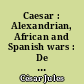 Caesar : Alexandrian, African and Spanish wars : De Bello Alexandrino, De Bello Africo, De Bello Hispaniensi