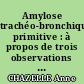 Amylose trachéo-bronchique primitive : à propos de trois observations et revue de la littérature
