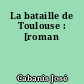 La bataille de Toulouse : [roman