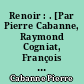 Renoir : . [Par Pierre Cabanne, Raymond Cogniat, François Daulte, François Duret-Robert, etc.]