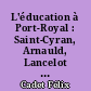 L'éducation à Port-Royal : Saint-Cyran, Arnauld, Lancelot Nicole, De Saci, Guyot, Coustel, Fontaine, Jacqueline Pascal